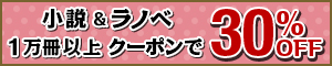 小説＆ラノベ1万冊以上がクーポンで30％OFF