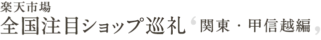 全国注目ショップ巡礼 関東・甲信越編
