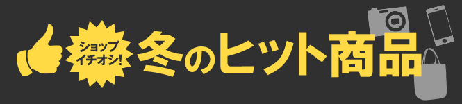 ショップ一押し！冬のヒット商品