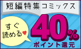すぐ読める短編特集コミック40%ポイント還元
