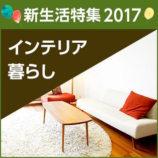 新生活特集2017 インテリア・暮らしのアイテム
